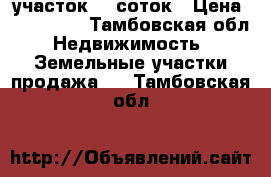 участок 10 соток › Цена ­ 170 000 - Тамбовская обл. Недвижимость » Земельные участки продажа   . Тамбовская обл.